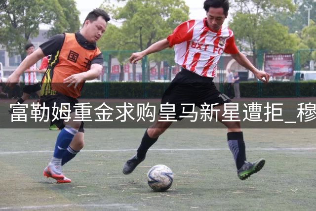 富勒姆重金求购皇马新星遭拒 穆帅力保爱徒留队