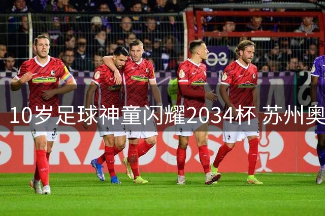 10岁足球神童闪耀2034杯 苏州奥体见证中国青训新起点