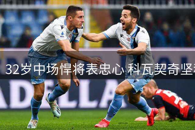 32岁中场悍将表忠心 科瓦契奇坚称要证明自己配得上曼城战袍